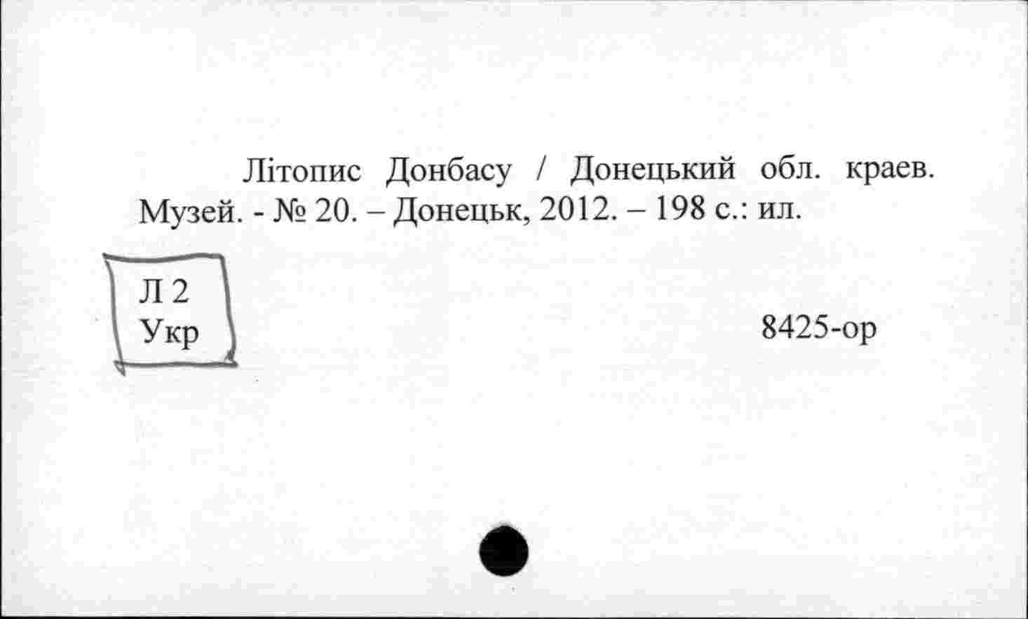 ﻿Літопис Донбасу І Донецький обл. краев.
Музей. - № 20. - Донецьк, 2012. - 198 с.: ил.
8425-ор